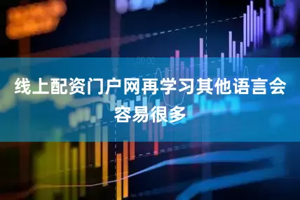 线上配资门户网再学习其他语言会容易很多