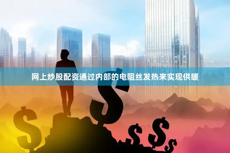 网上炒股配资通过内部的电阻丝发热来实现供暖