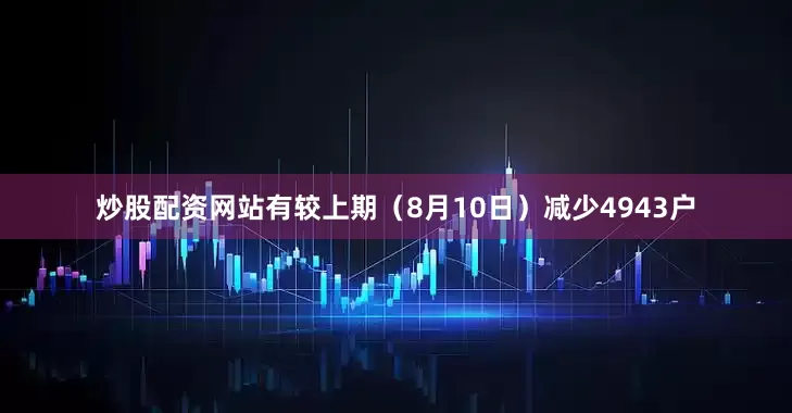 炒股配资网站有较上期（8月10日）减少4943户