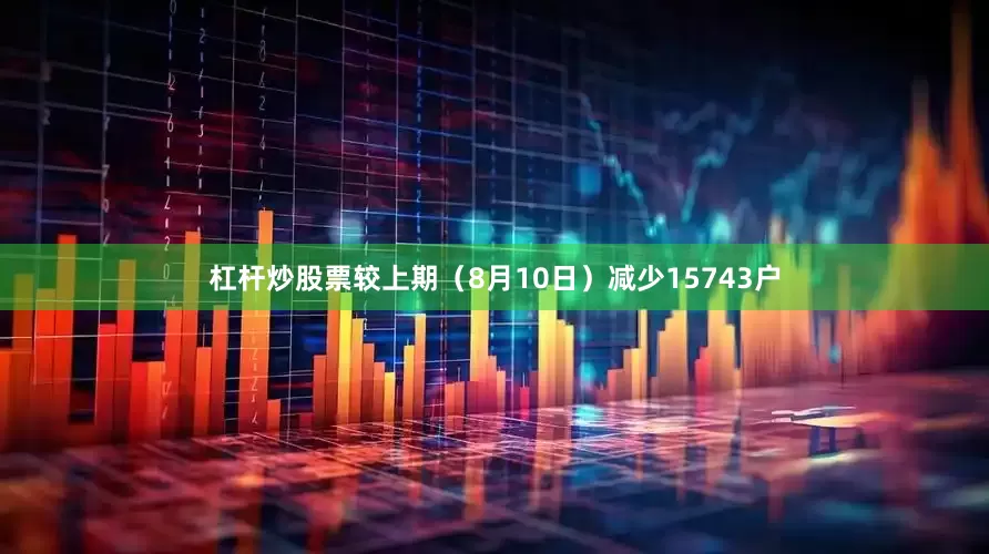 杠杆炒股票较上期（8月10日）减少15743户