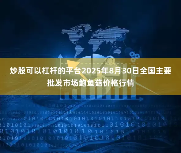 炒股可以杠杆的平台2025年8月30日全国主要批发市场鲍鱼菇价格行情