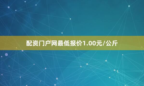 配资门户网最低报价1.00元/公斤
