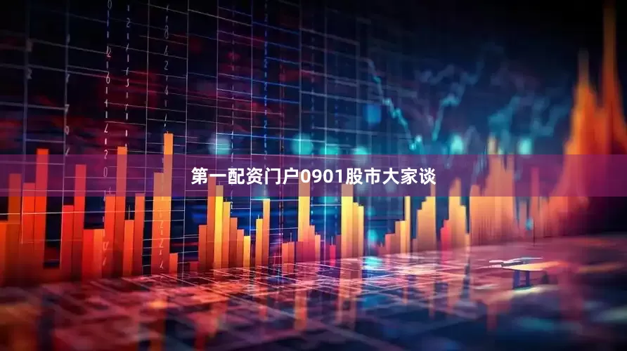 第一配资门户0901股市大家谈