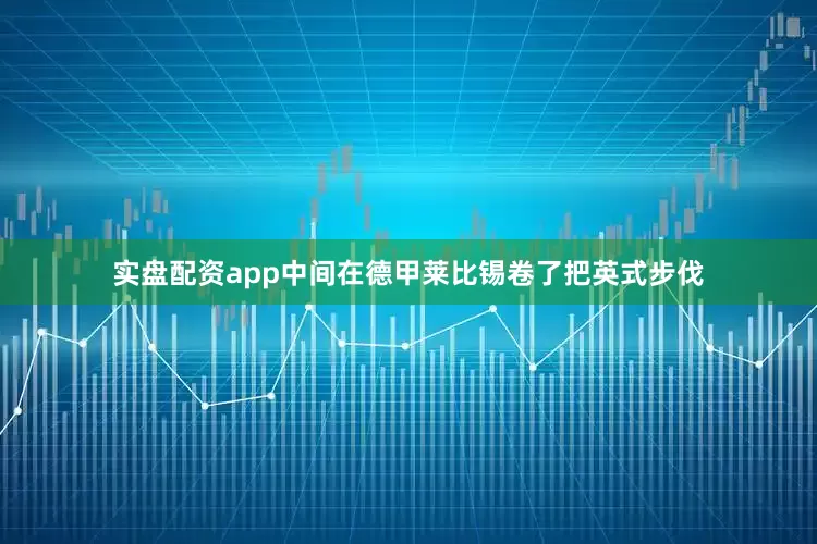 实盘配资app中间在德甲莱比锡卷了把英式步伐