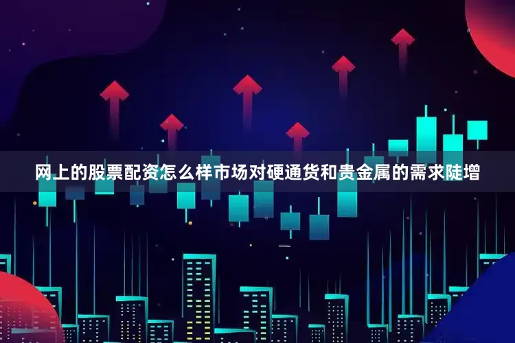 网上的股票配资怎么样市场对硬通货和贵金属的需求陡增