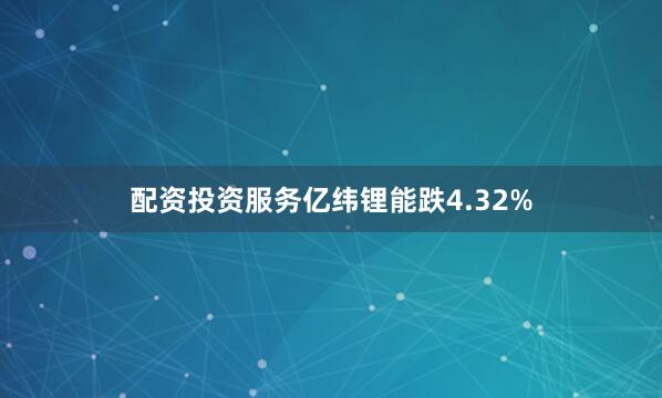 配资投资服务亿纬锂能跌4.32%