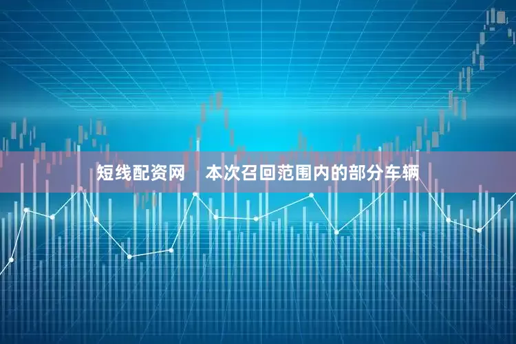 短线配资网    本次召回范围内的部分车辆