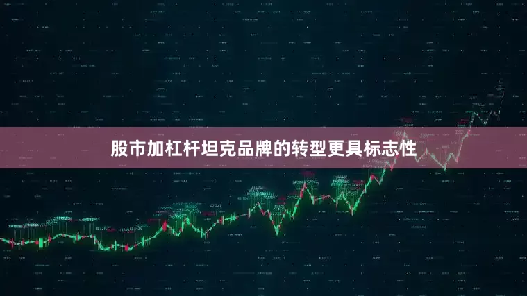 股市加杠杆坦克品牌的转型更具标志性