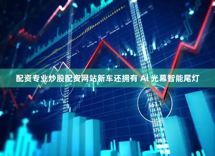 配资专业炒股配资网站新车还拥有 Al 光幕智能尾灯