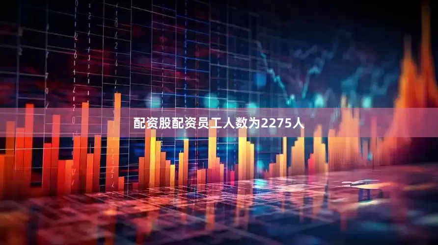 配资股配资员工人数为2275人