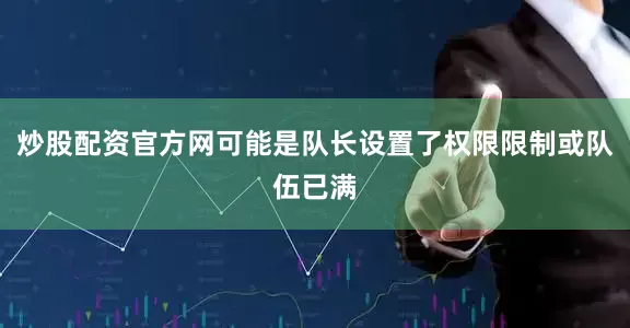 炒股配资官方网可能是队长设置了权限限制或队伍已满
