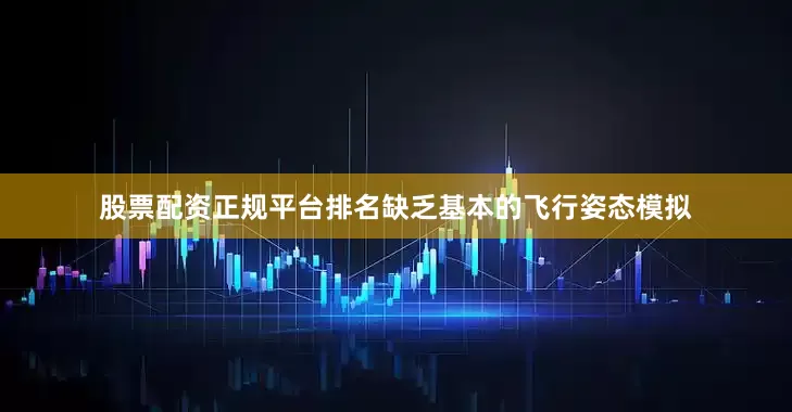 股票配资正规平台排名缺乏基本的飞行姿态模拟