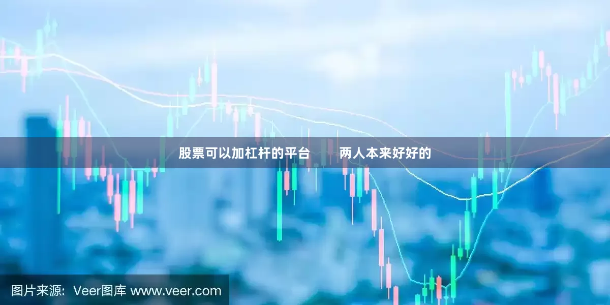 股票可以加杠杆的平台        两人本来好好的