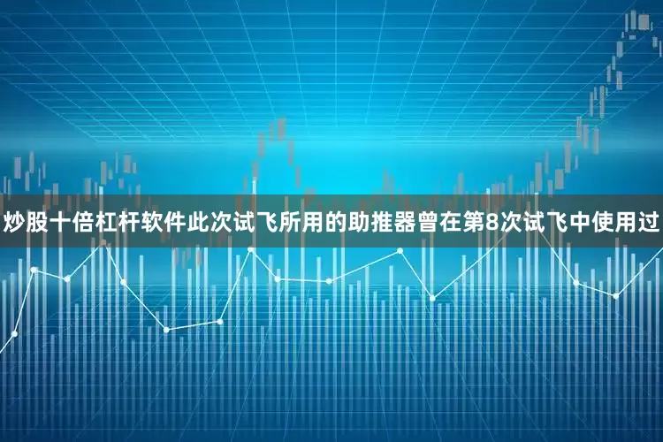炒股十倍杠杆软件此次试飞所用的助推器曾在第8次试飞中使用过