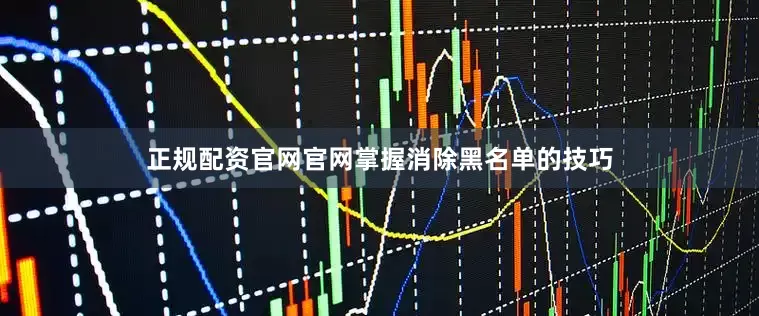 正规配资官网官网掌握消除黑名单的技巧