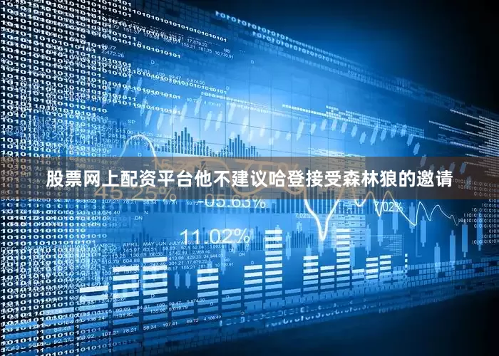 股票网上配资平台他不建议哈登接受森林狼的邀请