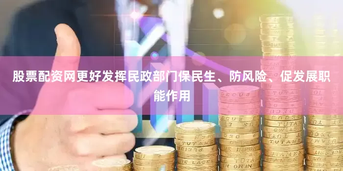 股票配资网更好发挥民政部门保民生、防风险、促发展职能作用