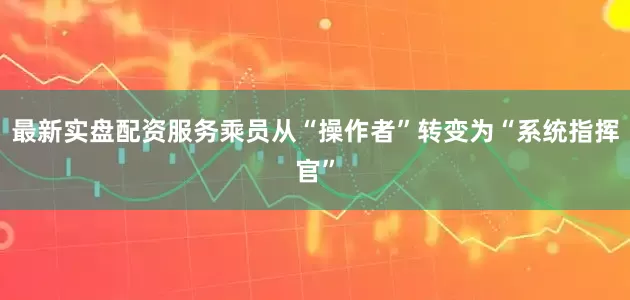 最新实盘配资服务乘员从“操作者”转变为“系统指挥官”