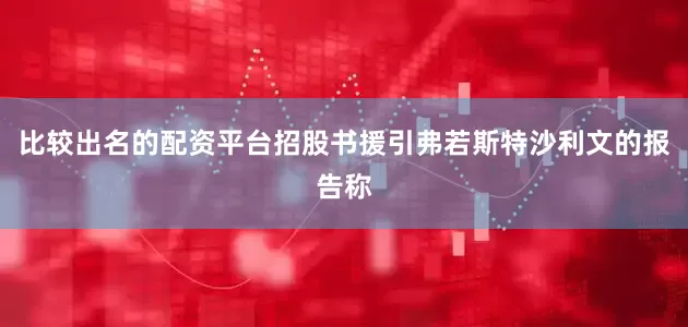 比较出名的配资平台招股书援引弗若斯特沙利文的报告称