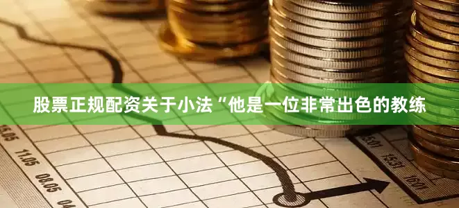 股票正规配资关于小法“他是一位非常出色的教练