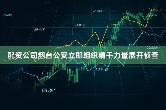 配资公司烟台公安立即组织精干力量展开侦查