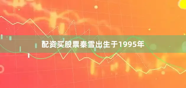 配资买股票秦雪出生于1995年