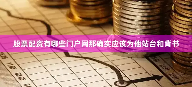 股票配资有哪些门户网那确实应该为他站台和背书