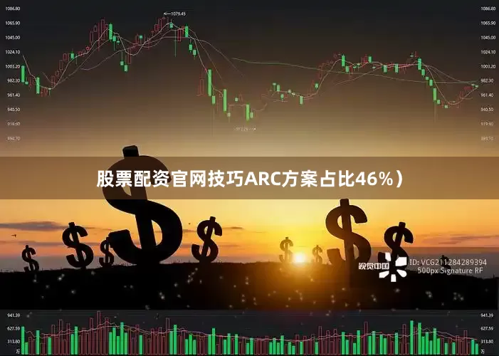 股票配资官网技巧ARC方案占比46%）