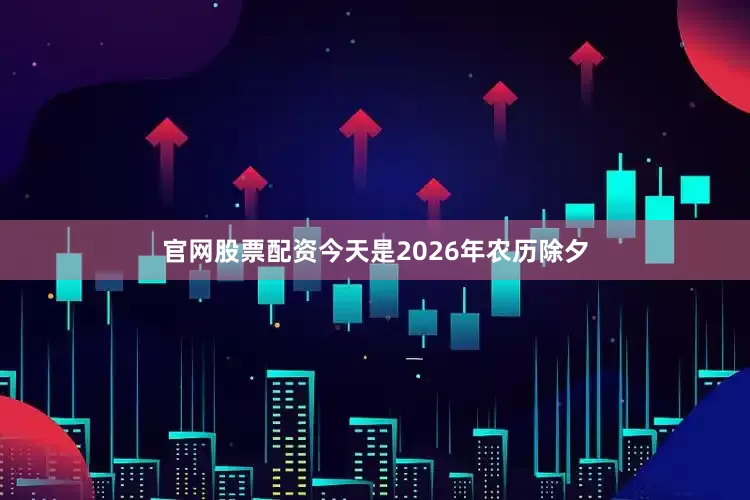 官网股票配资今天是2026年农历除夕
