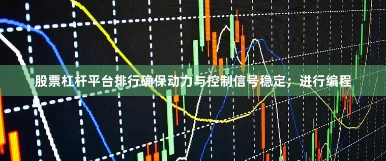 股票杠杆平台排行确保动力与控制信号稳定；进行编程