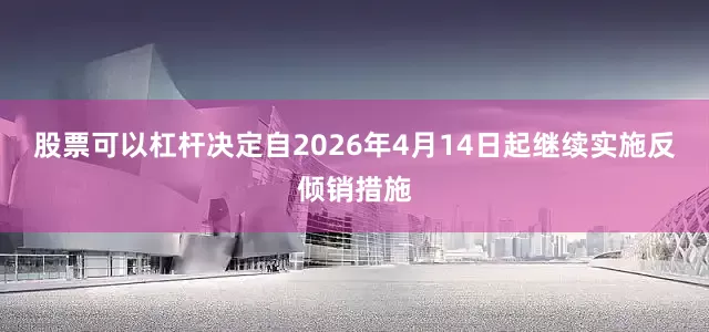股票可以杠杆决定自2026年4月14日起继续实施反倾销措施