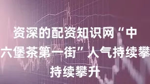 资深的配资知识网“中国六堡茶第一街”人气持续攀升
