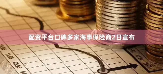 配资平台口碑多家海事保险商2日宣布